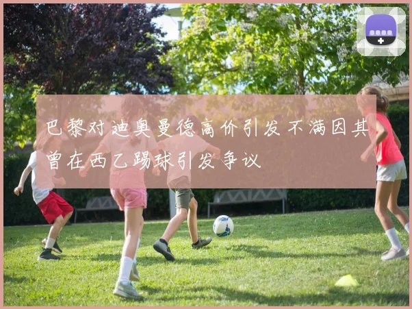 巴黎对迪奥曼德高价引发不满因其曾在西乙踢球引发争议