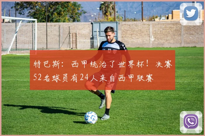 特巴斯：西甲统治了世界杯！决赛52名球员有24人来自西甲联赛