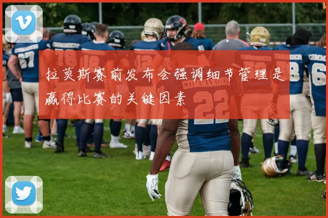 拉莫斯赛前发布会强调细节管理是赢得比赛的关键因素
