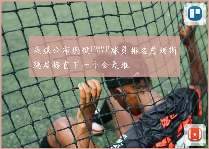 美媒公布现役FMVP球员排名詹姆斯稳居榜首下一个会是谁