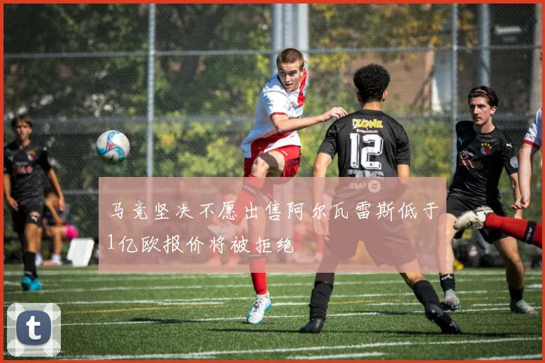 马竞坚决不愿出售阿尔瓦雷斯低于1亿欧报价将被拒绝