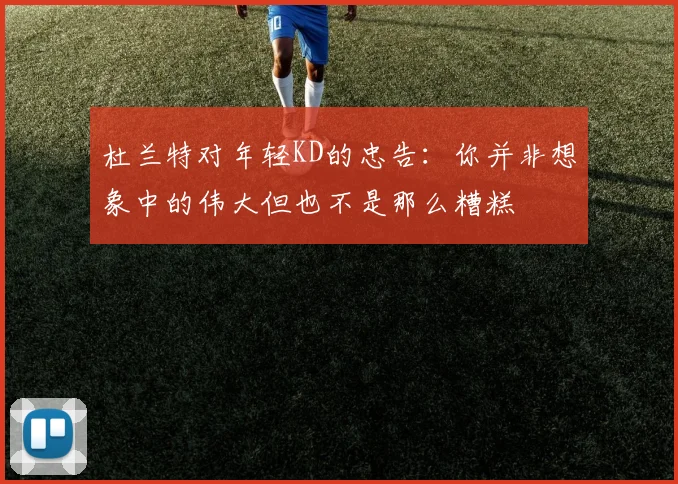 杜兰特对年轻KD的忠告：你并非想象中的伟大但也不是那么糟糕