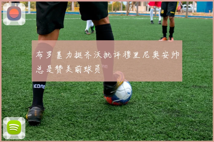 布罗基力挺齐沃批评穆里尼奥安帅总是赞美前球员