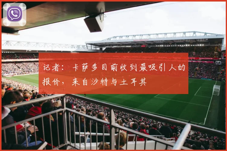 记者：卡萨多目前收到最吸引人的报价，来自沙特与土耳其