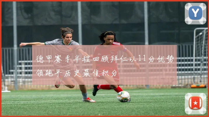 德甲赛季半程回顾拜仁以11分优势领跑平历史最佳积分