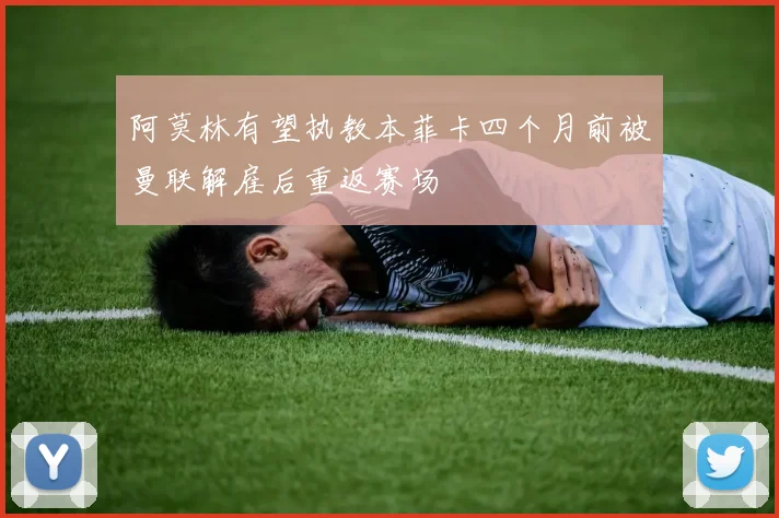 阿莫林有望执教本菲卡四个月前被曼联解雇后重返赛场
