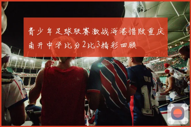 青少年足球联赛激战海港惜败重庆南开中学比分2比3精彩回顾