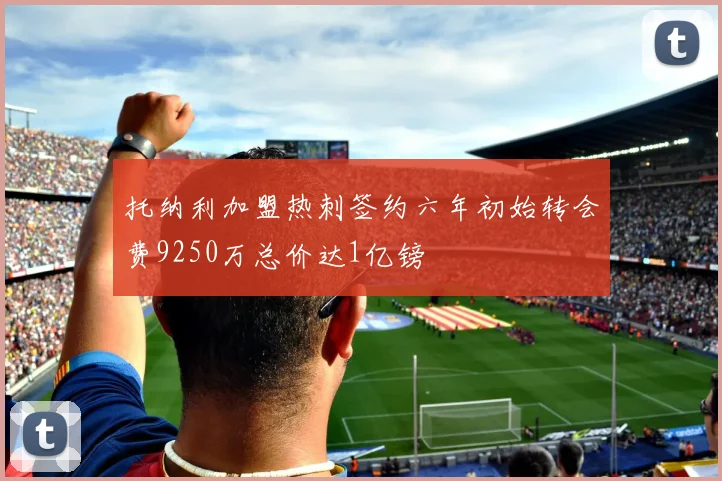 托纳利加盟热刺签约六年初始转会费9250万总价达1亿镑